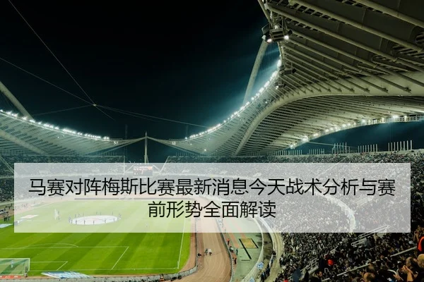 马赛对阵梅斯比赛最新消息今天战术分析与赛前形势全面解读