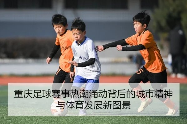 chong-qing-zu-qiu-sai-shi-re-chao-yong-dong-bei-hou-de-cheng-shi-jing-shen-yu-ti-yu-fa-zhan-xin-tu-jing-2-523.jpg