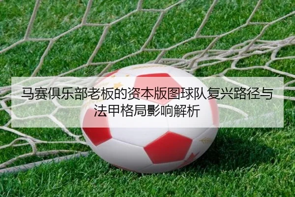 马赛俱乐部老板的资本版图球队复兴路径与法甲格局影响解析