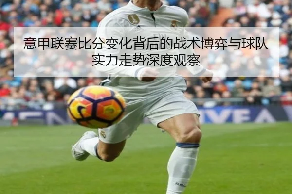 意甲联赛比分变化背后的战术博弈与球队实力走势深度观察