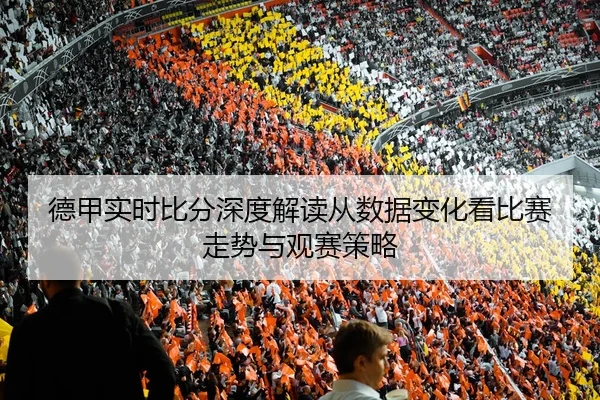 德甲实时比分深度解读从数据变化看比赛走势与观赛策略