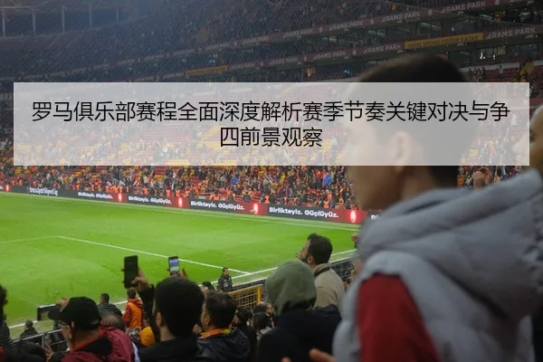 罗马俱乐部赛程全面深度解析赛季节奏关键对决与争四前景观察