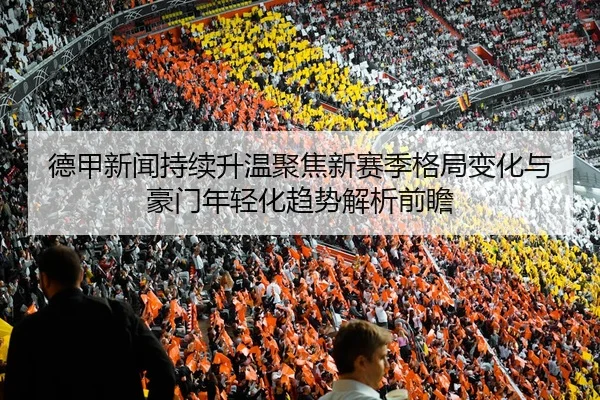 德甲新闻持续升温聚焦新赛季格局变化与豪门年轻化趋势解析前瞻