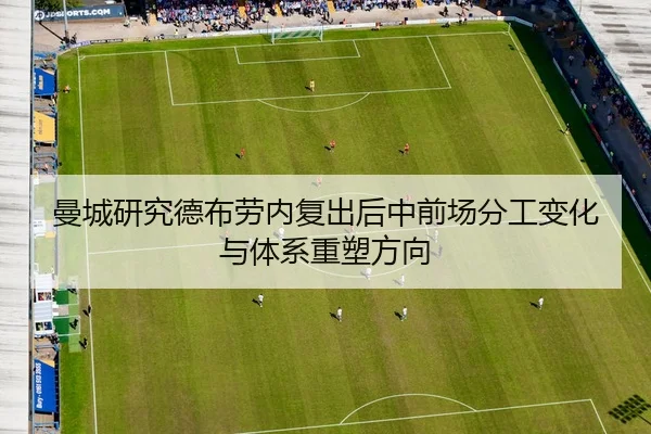 曼城研究德布劳内复出后中前场分工变化与体系重塑方向